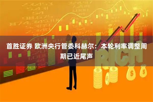 首胜证券 欧洲央行管委科赫尔：本轮利率调整周期已近尾声