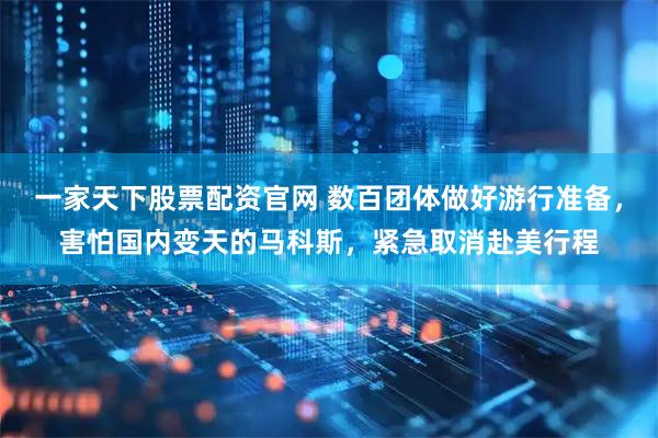 一家天下股票配资官网 数百团体做好游行准备，害怕国内变天的马科斯，紧急取消赴美行程