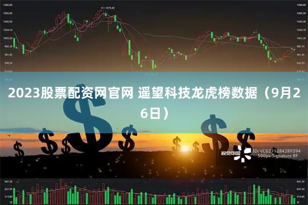 2023股票配资网官网 遥望科技龙虎榜数据（9月26日）