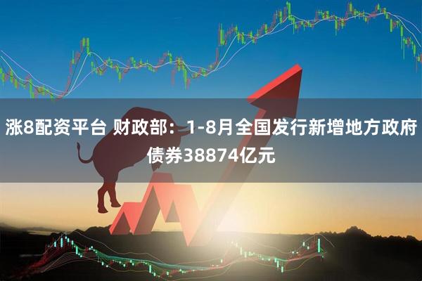涨8配资平台 财政部：1-8月全国发行新增地方政府债券38874亿元