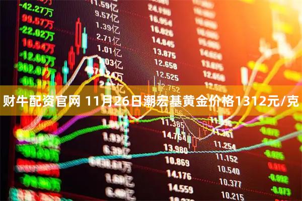 财牛配资官网 11月26日潮宏基黄金价格1312元/克