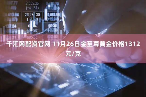 千汇网配资官网 11月26日金至尊黄金价格1312元/克