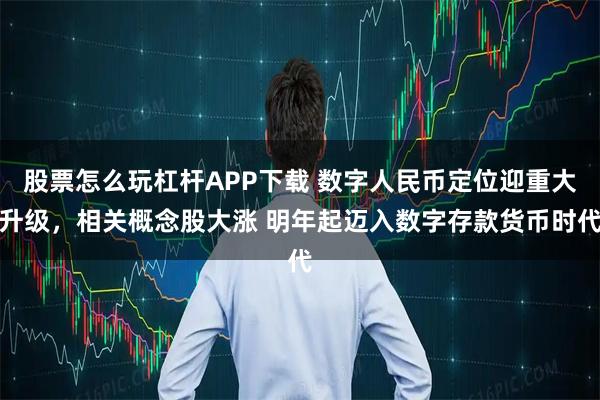 股票怎么玩杠杆APP下载 数字人民币定位迎重大升级，相关概念股大涨 明年起迈入数字存款货币时代