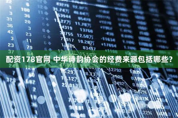 配资178官网 中华诗韵协会的经费来源包括哪些？