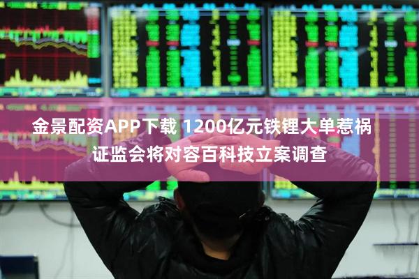 金景配资APP下载 1200亿元铁锂大单惹祸   证监会将对容百科技立案调查