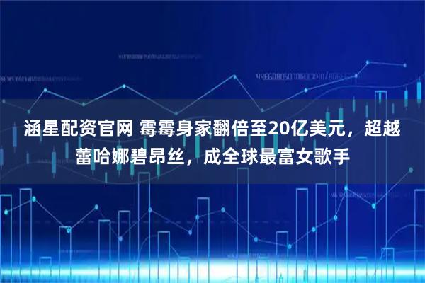 涵星配资官网 霉霉身家翻倍至20亿美元，超越蕾哈娜碧昂丝，成全球最富女歌手